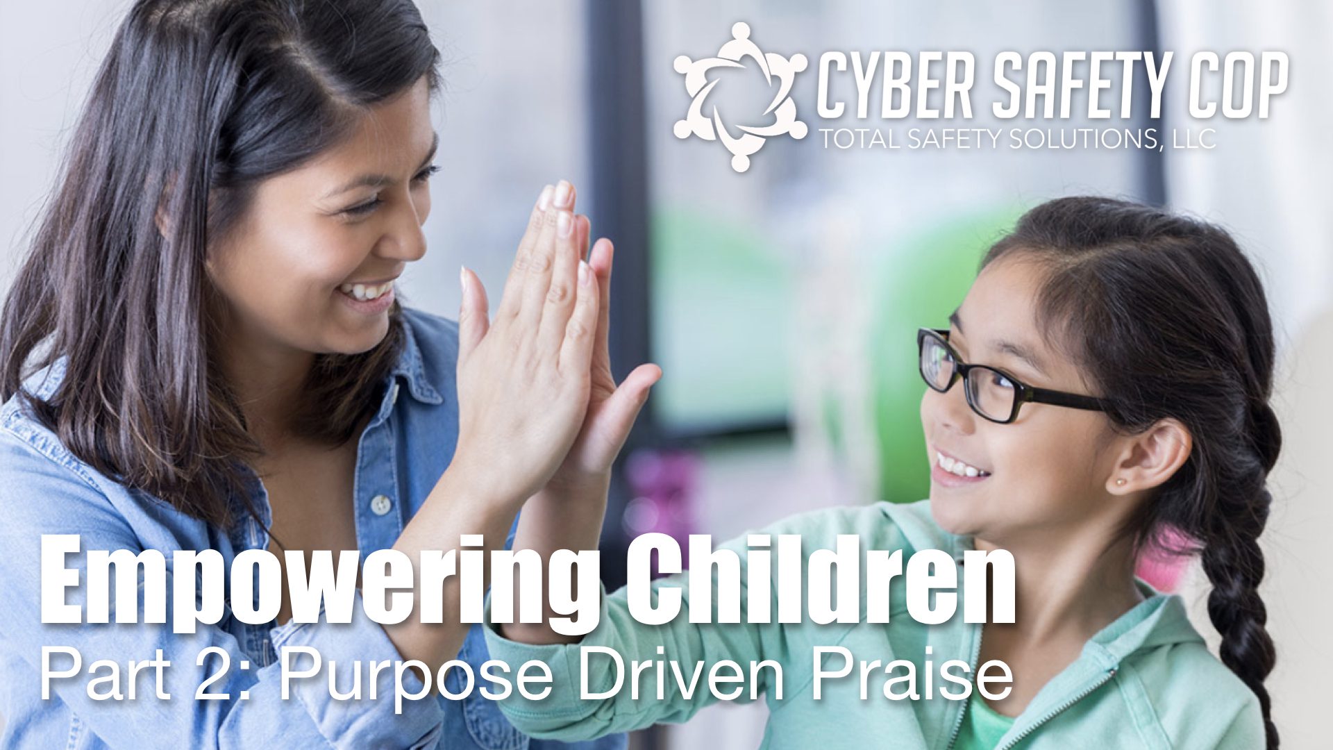 A smiling woman and a young girl give each other a high five. Text reads: “Empowering Children Part 2: Purpose Driven Praise” with the Cyber Safety Cop logo in the corner.