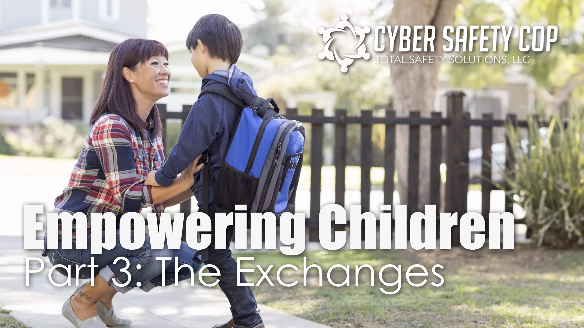 A woman kneels on a sidewalk, smiling at a young boy with a blue backpack. Text reads: “Empowering Children Part 3: The Exchanges” and “Cyber Safety Cop Total Safety Solutions, LLC.”.
